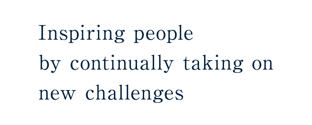 Inspiring people by continually taking on new challenges