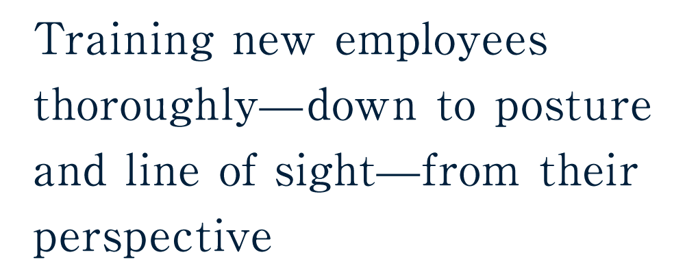 Training new employees thoroughly—down to posture and line of sight—from their perspective