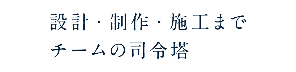 設計・制作・施工までチームの司令塔