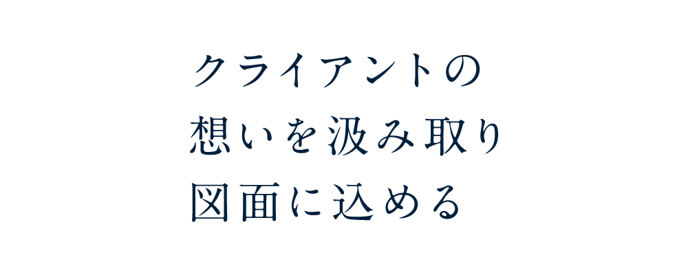 クライアントの想いを汲み取り図面に込める