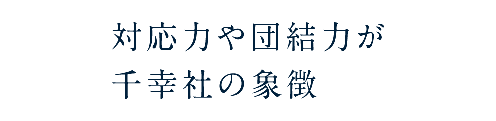 対応力や団結力が千幸社の象徴