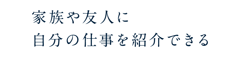 家族や友人に自分の仕事を紹介できる