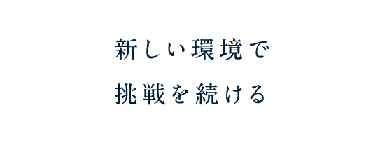 新しい環境で挑戦を続ける