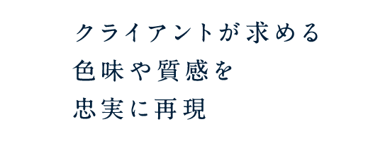 クライアントが求める色味や質感を忠実に再現